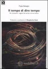 Il tempo di dire tempo. Per conoscere i segreti del tempo e la sua natura Il tempo di dire tempo. Per conoscere i segreti del tempo e la sua natura