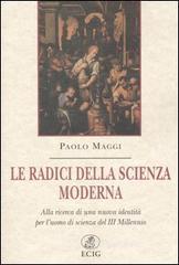 Le radici della scienza moderna. Alla ricerca di una nuova identità per l'uomo di scienza del III millennio Le radici della scienza moderna. Alla ricerca di una nuova identità per l'uomo di scienza del III millennio