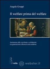 Il welfare prima del welfare. Assistenza alla vecchiaia e solidarietà tra generazioni a Roma in età moderna Il welfare prima del welfare. Assistenza alla vecchiaia e solidarietà tra generazioni a Roma in età moderna
