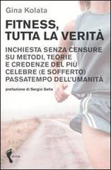 Fitness, tutta la verit�. Inchiesta senza censure su metodi, teorie e credenze del pi� celebre (e sofferto) passatempo dell'umanit�