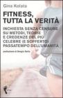 Fitness, tutta la verit�. Inchiesta senza censure su metodi, teorie e credenze del pi� celebre (e sofferto) passatempo dell'umanit�