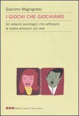 I giochi che giochiamo. Gli ostacoli psicologici che soffocano le nostre emozioni pi� vere