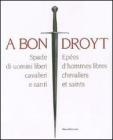 A bon droyt. Spade di uomini liberi, cavalieri e santi. Ep�es d'hommes libres chevaliers et saints. Catalogo della mostra (Aosta, 29 giugno-4 novembnre 2007)