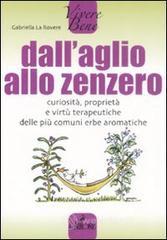 Dall'aglio allo zenzero. Curiosit�, propriet� e virt� terapeutiche delle pi� comuni erbe aromatiche