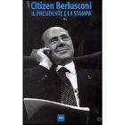Citizen Berlusconi. Il presidente e la stampa Citizen Berlusconi. Il presidente e la stampa